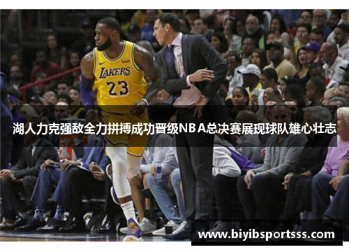 湖人力克强敌全力拼搏成功晋级NBA总决赛展现球队雄心壮志